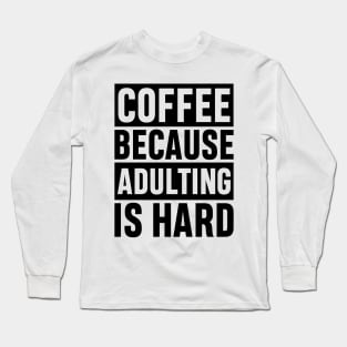 Coffee Because Adulting is Hard Funny Adulting Sarcastic Gift Long Sleeve T-Shirt